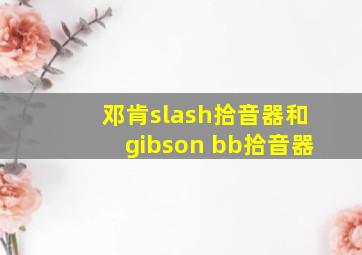 邓肯slash拾音器和gibson bb拾音器